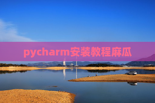 pycharm安装教程麻瓜 pycharm安装教程麻瓜